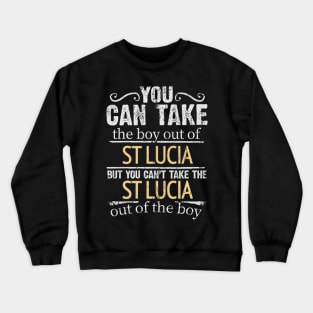 You Can Take The Boy Out Of St Lucia But You Cant Take The St Lucia Out Of The Boy - Gift for St Lucian With Roots From St Lucia Crewneck Sweatshirt